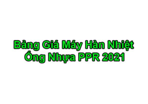 Bảng Báo Giá Máy Hàn Ống Nước PPR 2021 Chính Hãng
