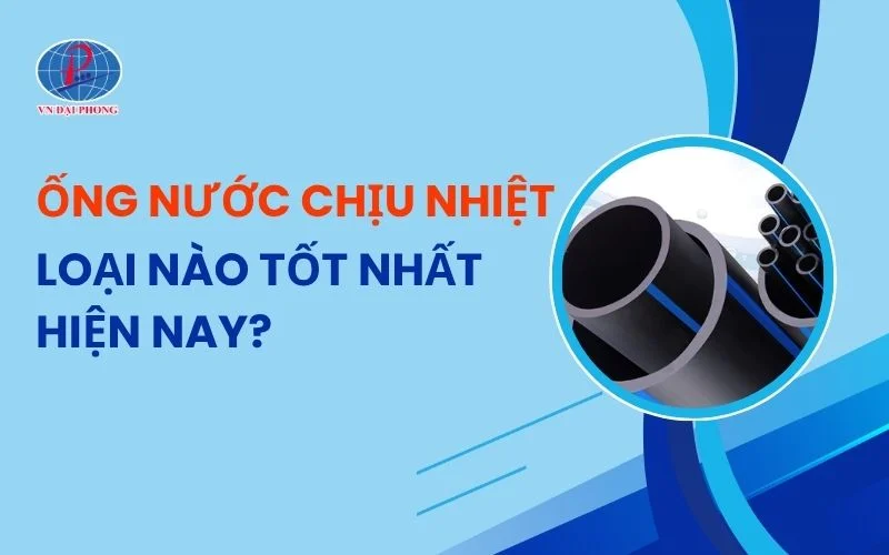 Ống Nước Chịu Nhiệt Loại Nào Tốt Cho Nhà Dân Và Công Trình?