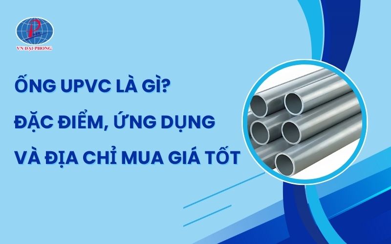 Tìm Hiểu Ống uPVC Là Gì? Đặc Điểm, Ứng Dụng Thực Tế