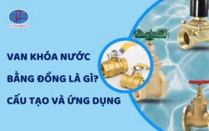 Van Khóa Nước Bằng Đồng Là Gì? Cấu Tạo, Ưu Điểm Và Ứng Dụng