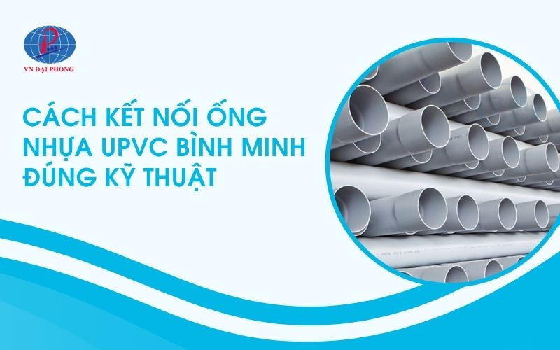 Cách kết nối ống nhựa uPVC Bình Minh đúng kỹ thuật 2026